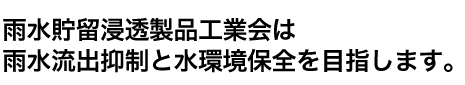 雨水貯留浸透製品工業会は雨水流出抑制と水環境保全を目指します。